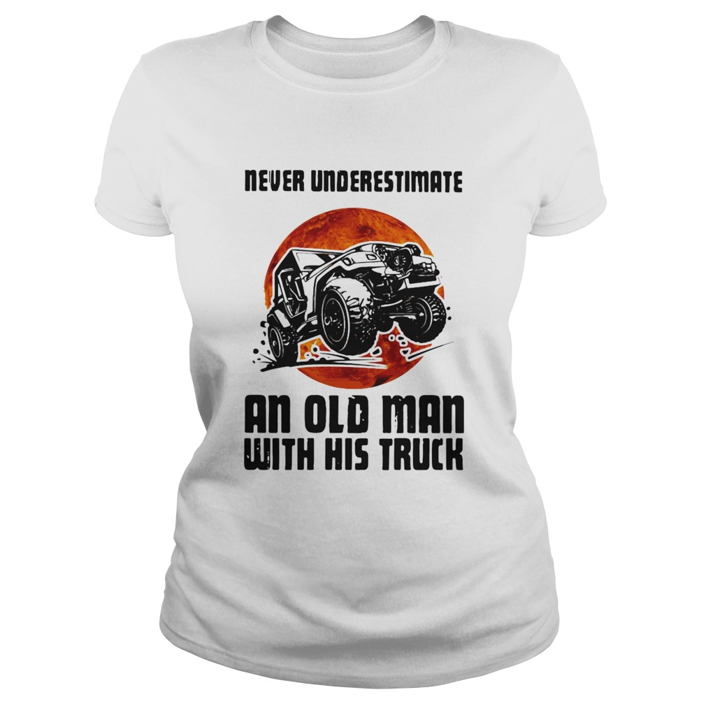 Never Underestimate An Old Man With His Truck Classic Ladies