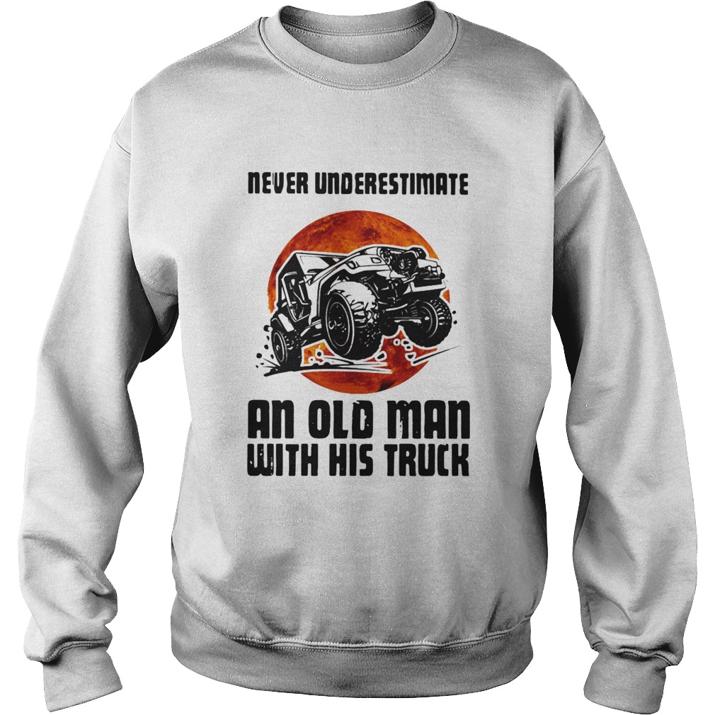 Never Underestimate An Old Man With His Truck Sweatshirt