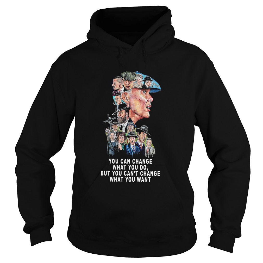 Peaky Blinders You Can Change What You Do But You Cant Change What You Want Hoodie