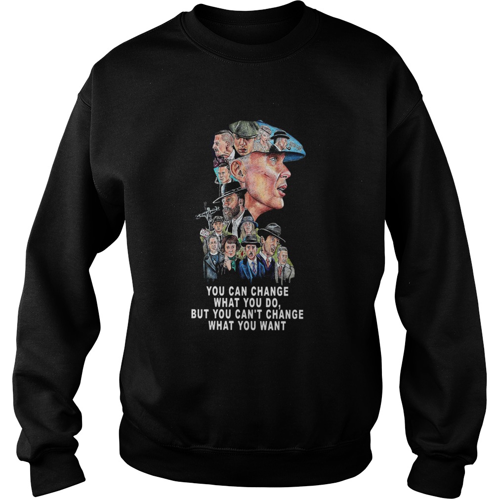 Peaky Blinders You Can Change What You Do But You Cant Change What You Want Sweatshirt