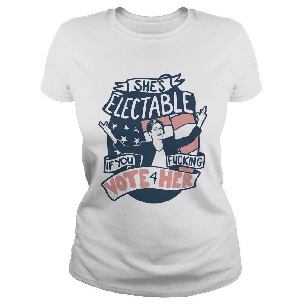 Shes Electable If You Fucking Vote For HerElizabeth Warren Classic Ladies