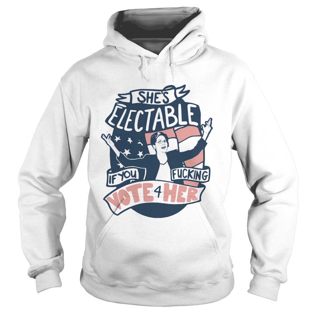 Shes Electable If You Fucking Vote For HerElizabeth Warren Hoodie