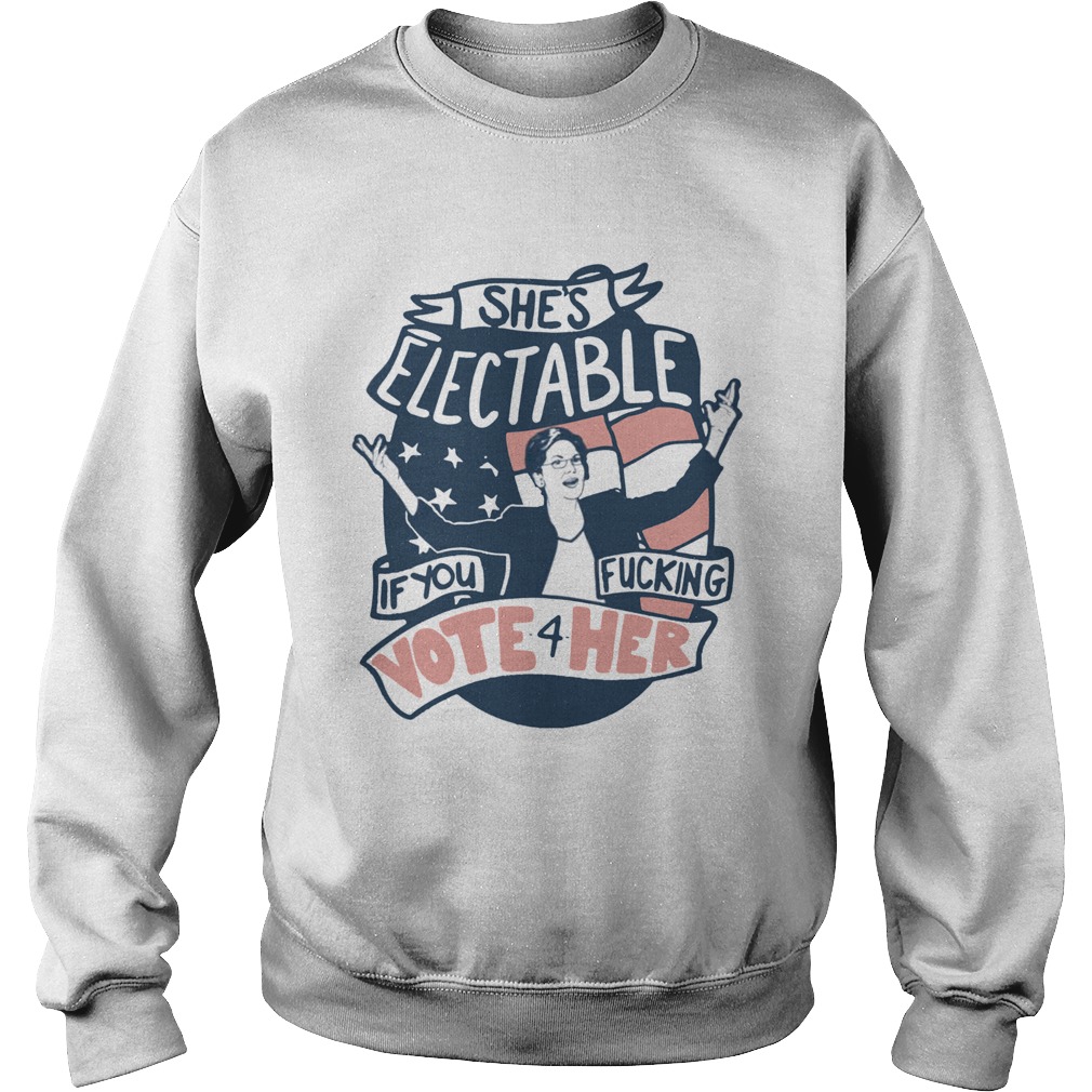 Shes Electable If You Fucking Vote For HerElizabeth Warren Sweatshirt