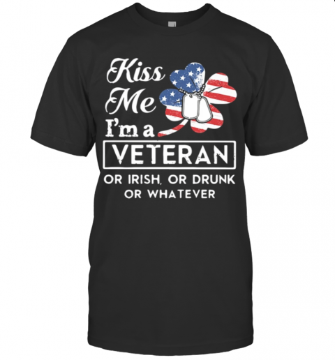 St Patrick'S Day Kiss Me I'M A Veteran Or Irish Or Drunk Or Whatever American T-Shirt