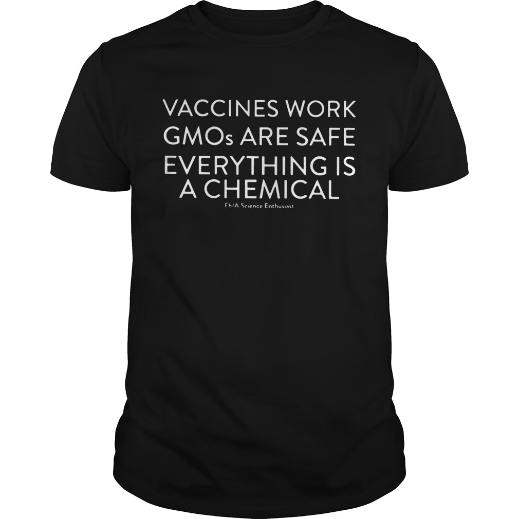 Vaccines Work Gmos Are Safe Everything Is A Chemical shirt