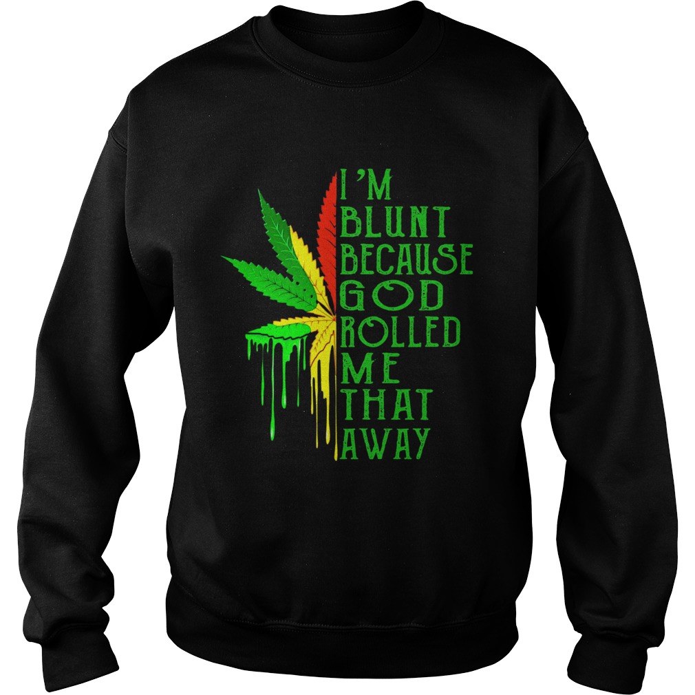 Weed Im Blunt Because God Rolled Me That Away Sweatshirt