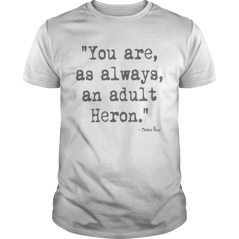 You Are As Always An Adult Heron shirt