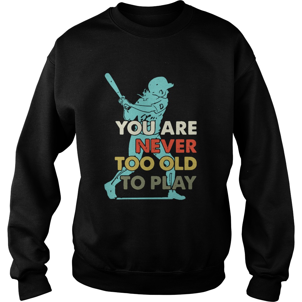 You Are Never Too Old To Play Baseball Sweatshirt
