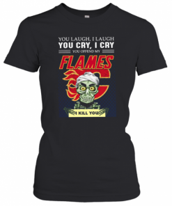 You Laugh I Laugh You Cry I Cry You Offend My Flames I Kill You T-Shirt Classic Women's T-shirt