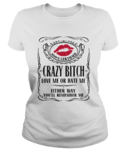 100 Certified Crazy Bitch Love Me Or Hate Me Either Way Youll Remember Me  Classic Ladies