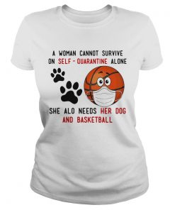 A Woman Cannot Survive On SelfQuarantine Alone She Also Needs Her Dog And Basketball Covid19 shir Classic Ladies
