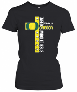 All I Need Today Is A Little Bit Of Oregon And Whole Lot Of Jesus T-Shirt Classic Women's T-shirt