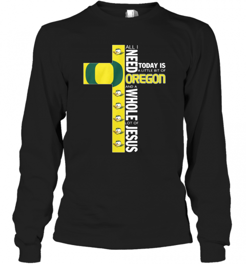 All I Need Today Is A Little Bit Of Oregon And Whole Lot Of Jesus T-Shirt Long Sleeved T-shirt 