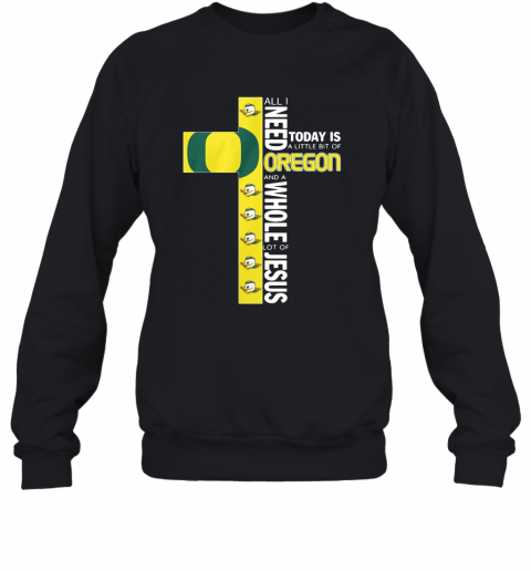 All I Need Today Is A Little Bit Of Oregon And Whole Lot Of Jesus T-Shirt Unisex Sweatshirt
