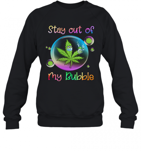 Cannabis Stay Out Of My Bubble T-Shirt Unisex Sweatshirt