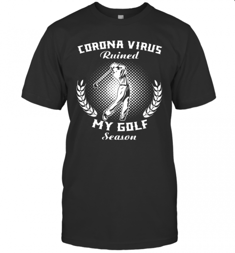 Corona Virus Ruined My Golf Season T-Shirt