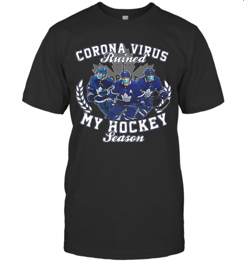 Corona Virus Ruined Toronto Maple Leafs My Hockey Seasons T-Shirt