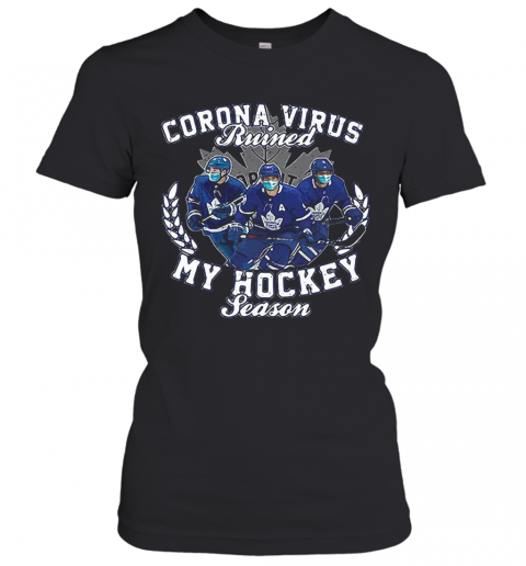 Corona Virus Ruined Toronto Maple Leafs My Hockey Seasons T-Shirt Classic Women's T-shirt
