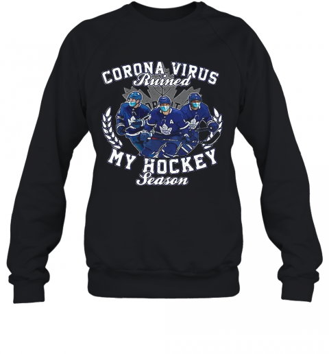 Corona Virus Ruined Toronto Maple Leafs My Hockey Seasons T-Shirt Unisex Sweatshirt