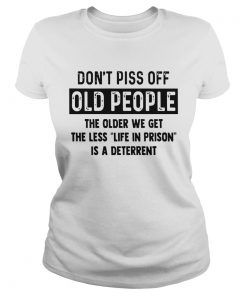 Dont Piss Off Old People The Older We Get The  Classic Ladies