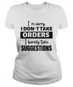 Im Sorry I Dont Take Orders I Barely Take Suggestions  Classic Ladies