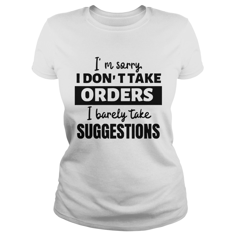 Im Sorry I Dont Take Orders I Barely Take Suggestions Classic Ladies