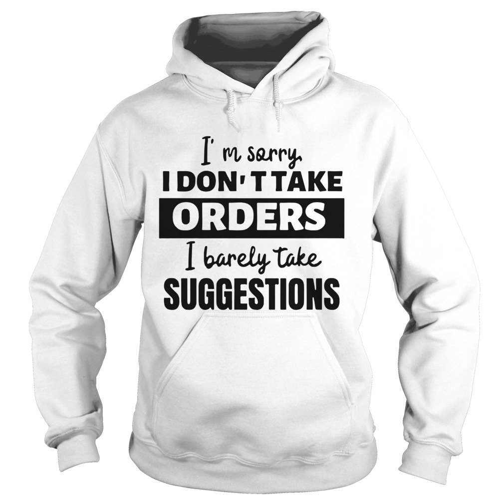 Im Sorry I Dont Take Orders I Barely Take Suggestions Hoodie