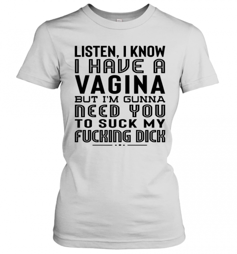 Listen I Know I Have A Vagina But I'm Gunna Need You To Suck My Fucking Dick T-Shirt Classic Women's T-shirt