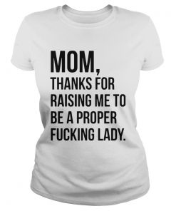 Mom Thanks For Raising Me To Be A Proper Fucking Lady  Classic Ladies
