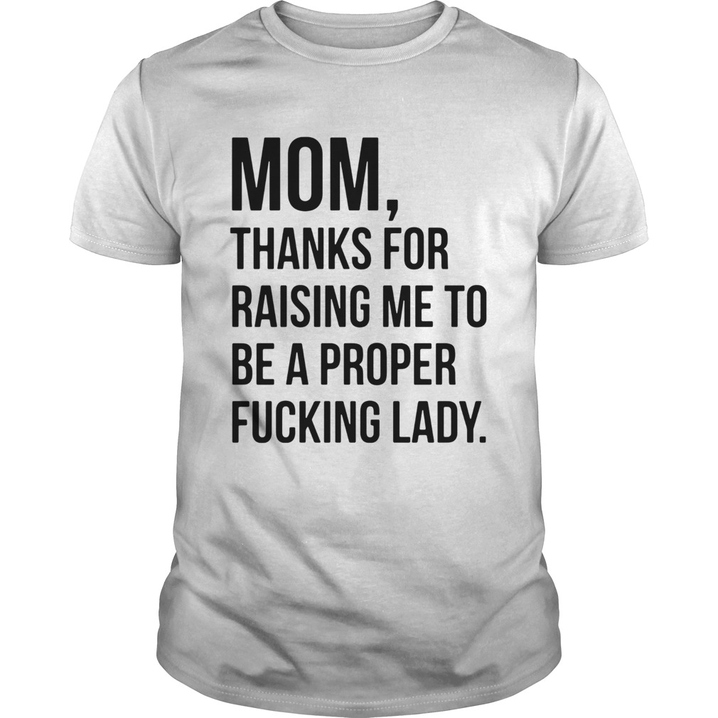 Mom Thanks For Raising Me To Be A Proper Fucking Lady shirt