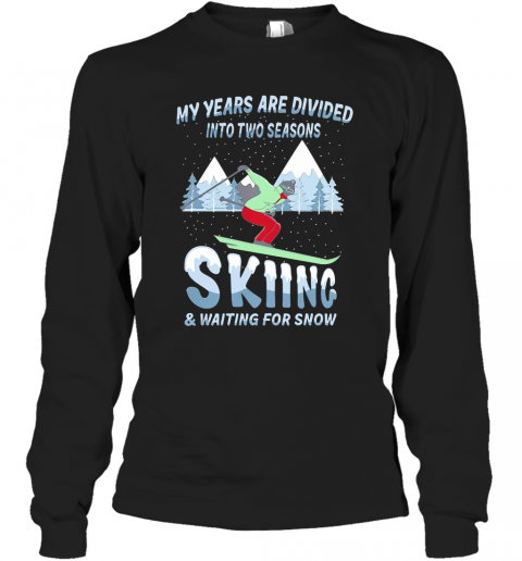 My Years Are Divided Into Two Seasons Skiing And Waiting For Snow T-Shirt Long Sleeved T-shirt 