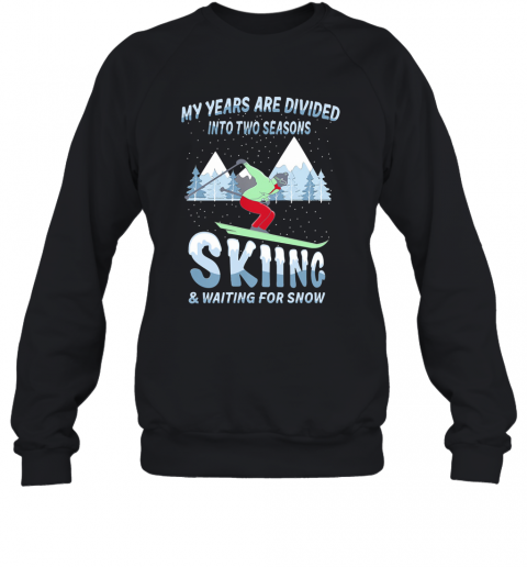 My Years Are Divided Into Two Seasons Skiing And Waiting For Snow T-Shirt Unisex Sweatshirt