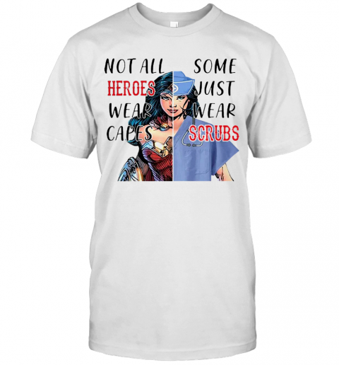 Nice Wonder Woman Nurse Not All Heroes Wear Capes Some Just Wear Scrubs T-Shirt