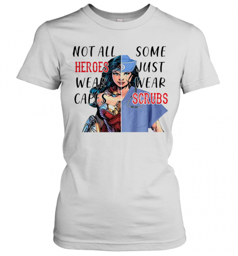 Nice Wonder Woman Nurse Not All Heroes Wear Capes Some Just Wear Scrubs T-Shirt Classic Women's T-shirt