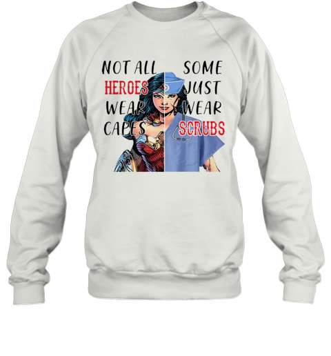 Nice Wonder Woman Nurse Not All Heroes Wear Capes Some Just Wear Scrubs T-Shirt Unisex Sweatshirt