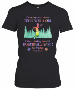 Once Upon A Time There Was A Girl Who Really Loved Basketball And Wine It'S Was Me The End Star T-Shirt Classic Women's T-shirt
