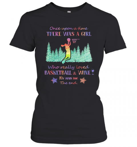 Once Upon A Time There Was A Girl Who Really Loved Basketball And Wine It'S Was Me The End Star T-Shirt Classic Women's T-shirt