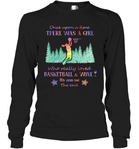 Once Upon A Time There Was A Girl Who Really Loved Basketball And Wine It'S Was Me The End Star T-Shirt Long Sleeved T-shirt 