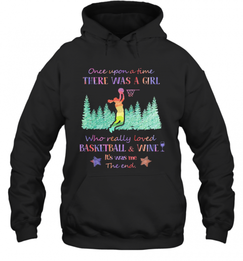 Once Upon A Time There Was A Girl Who Really Loved Basketball And Wine It'S Was Me The End Star T-Shirt Unisex Hoodie
