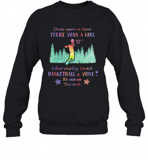 Once Upon A Time There Was A Girl Who Really Loved Basketball And Wine It'S Was Me The End Star T-Shirt Unisex Sweatshirt