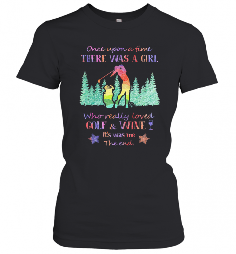 Once Upon A Time There Was A Girl Who Really Loved Golf And Wine It'S Was Me The End Star T-Shirt Classic Women's T-shirt
