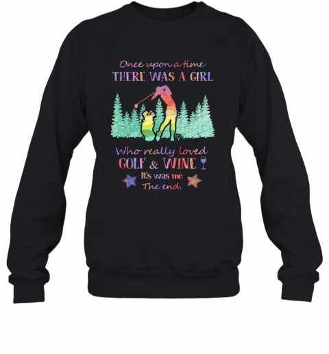 Once Upon A Time There Was A Girl Who Really Loved Golf And Wine It'S Was Me The End Star T-Shirt Unisex Sweatshirt