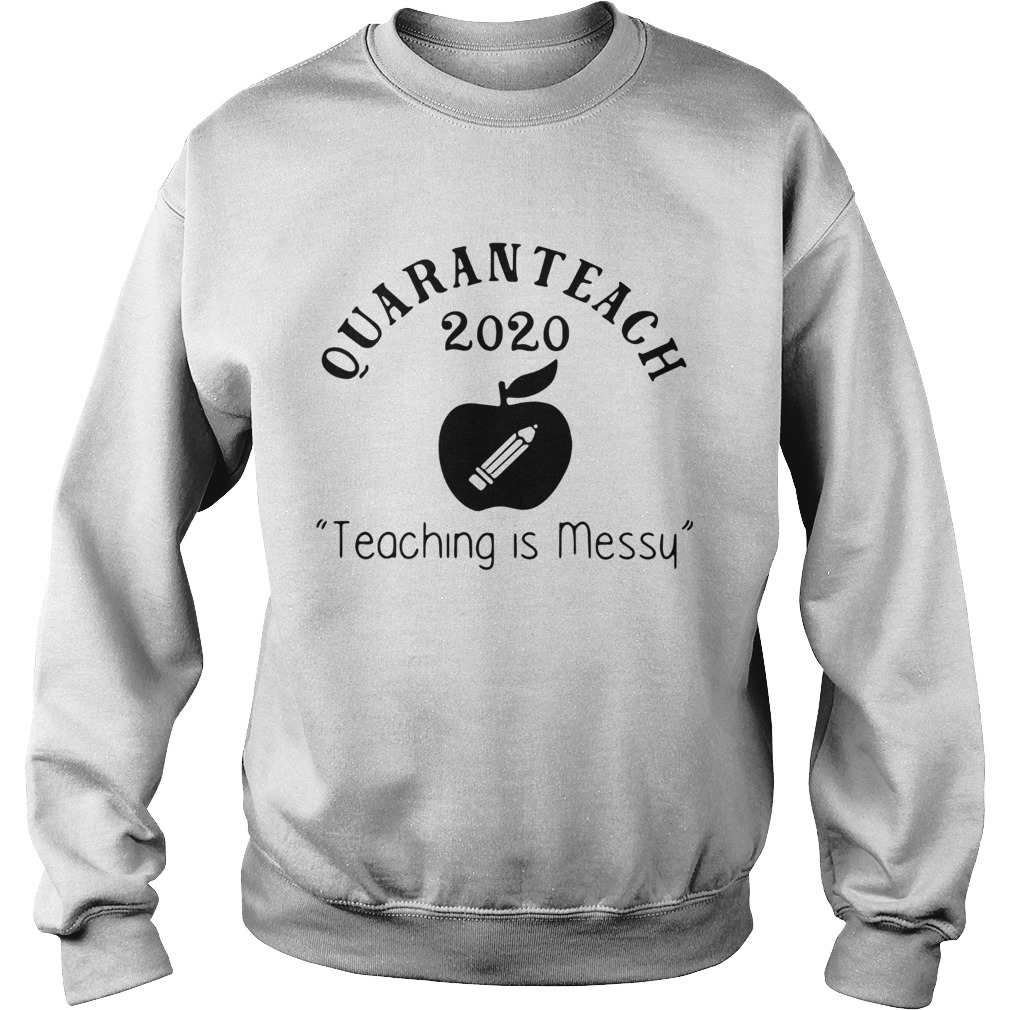 Quaranteach 2020 Teaching Is Messy Sweatshirt