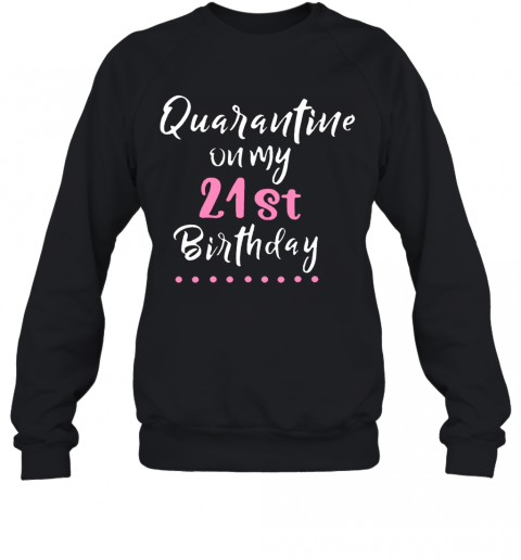 Quarantine On My 21St Birthday Social Distancing T-Shirt Unisex Sweatshirt