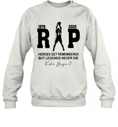 Rip 1978 2020 Heroes Get Remembered But Legends Never Die Kobe Bryant T-Shirt Unisex Sweatshirt