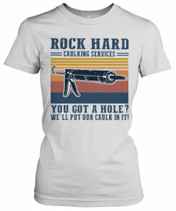 Rock Hard Caulking Services You Got A Hole We'll Put Our Caulk In It Vintage T-Shirt Classic Women's T-shirt