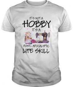 Sewing Its Not A Hobby Its A Post Apocalyptic Life Skill  Unisex
