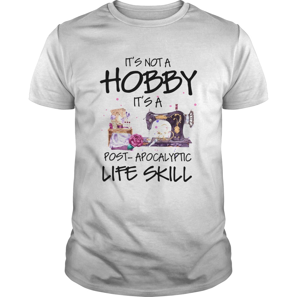 Sewing Its Not A Hobby Its A Post Apocalyptic Life Skill shirt