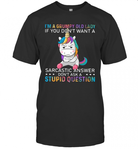 Unicorn I'm A Grumpy Old Lady If You Don't Want A Sarcastic Answer Don't Ask A Stupid Question T-Shirt