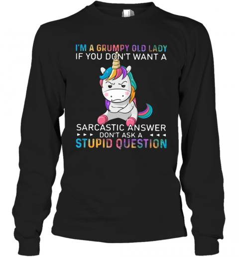 Unicorn I'm A Grumpy Old Lady If You Don't Want A Sarcastic Answer Don't Ask A Stupid Question T-Shirt Long Sleeved T-shirt 